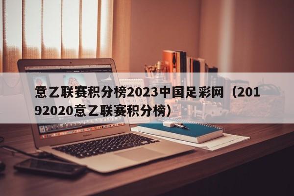 意乙联赛积分榜2023中国足彩网（20192020意乙联赛积分榜）